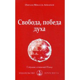 

Свобода, победа духа: Собрание сочинений Извор № 211. Айванхов О.М.