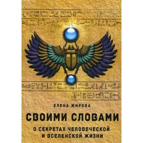 

Своими словами. О секретах человеческой и Вселенской Жизни. Жирова Е.