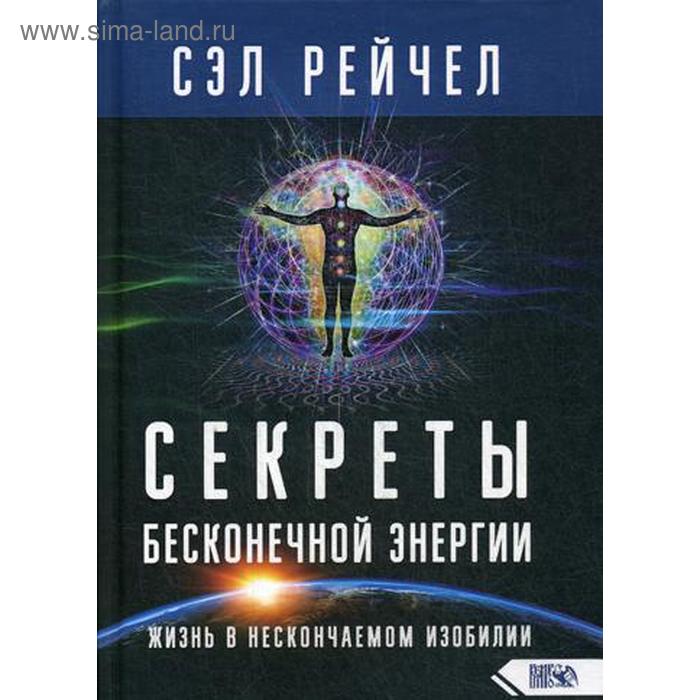 

Секреты бесконечной энергии. Жизнь в нескончаемом изобилии. Сэл Рейчел