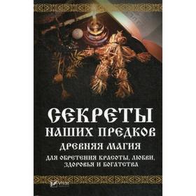 

Секреты наших предков. Древняя магия для обретения красоты, любви, здоровья и богатства. Семенда С.А.