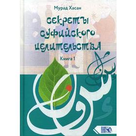

Секреты суфийского целительства. Книга 1. Мурад Хасан