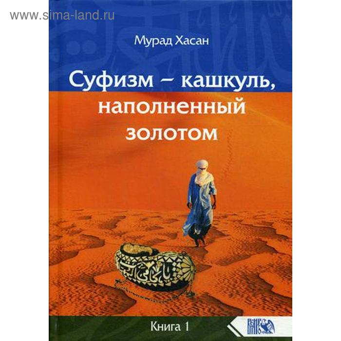 

Суфизм – кашкуль, наполненный золотом Книга 1. Мурад Хасан