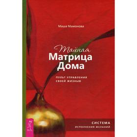 

Тайная Матрица Дома: пульт управления своей жизнью. Система исполнения желаний. Мамонова М.