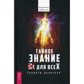 

Тайное знание не для всех. Секреты целителя. Табачник В.