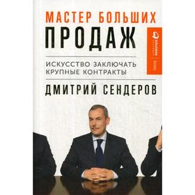 Мастер больших продаж: Искусство заключать крупные контракты. Сендеров Д.