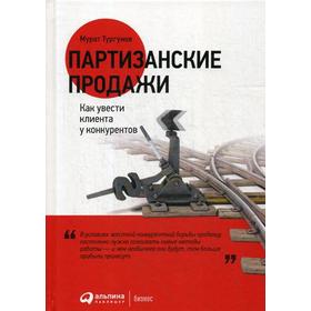 

Партизанские продажи: Как увести клиента у конкурентов. 5-е издание. Тургунов М.