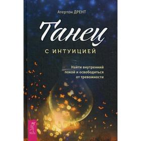 

Танец с интуицией: найти внутренний покой и освободиться от тревожности. Дрент А.