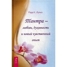 

Тантра - любовь, духовность и новый чувственный опыт. Лульо Рада К.