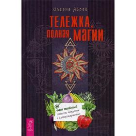 

Тележка, полная магии: ваш тайный список покупок в супермаркете. Абрев И.