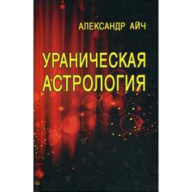 

Ураническая астрология. 3-е издание. Айч А.