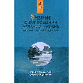 

Учение о воплощении желаний в жизнь. Просите - и дано будет вам. Ч. 1. Хикс Эстер и Джерри
