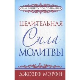 

Целительная сила молитвы. Мэрфи Дж.