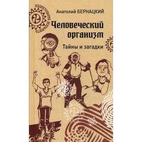

Человеческий организм. Тайны и загадки. Бернацкий А.С.