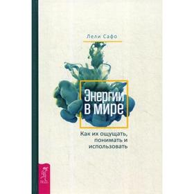 

Энергии в мире. Как их ощущать, понимать и использовать. Сафо Л.