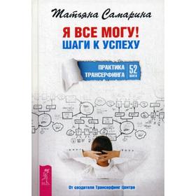 

Я все могу! Шаги к успеху. Практика Трансерфинга. 52 шага. Самарина Т.