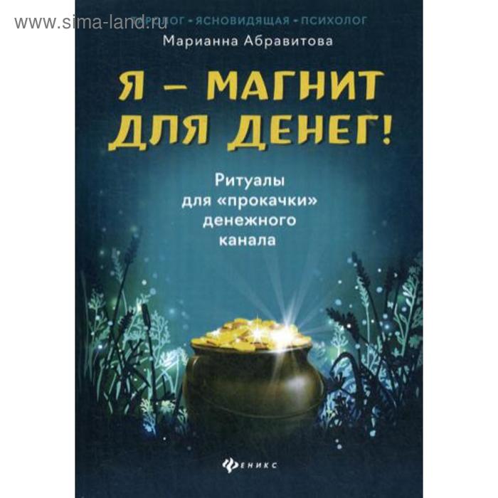 

Я-магнит для денег! Ритуалы для «прокачки» денежного канала. Абравитова М.