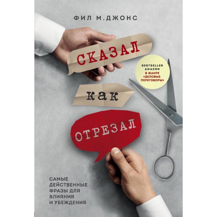 

Сказал как отрезал. Самые действенные фразы для влияния и убеждения. Джонс Фил М.