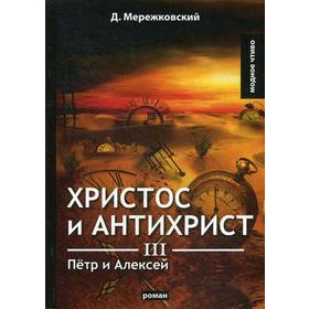 

Христос и Антихрист 3. Петр и Алексей: роман. Мережковский Д.