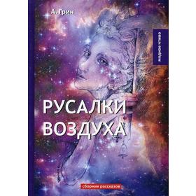 

Русалки воздуха: сборник рассказов. Грин А.С