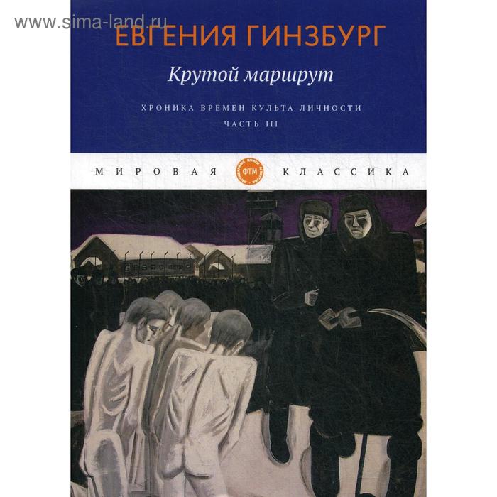 

Крутой маршрут. Хроника времен культа личности. Ч. 3: роман. Гинзбург Е.