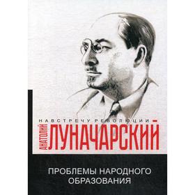 

Проблемы народного образования. Луначарский А.В.