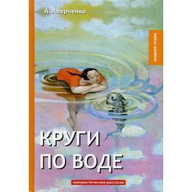 

Круги по воде: юмористические рассказы. Аверченко А.