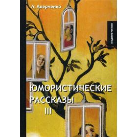 

Юмористические рассказы. Книга 3. Аверченко А.