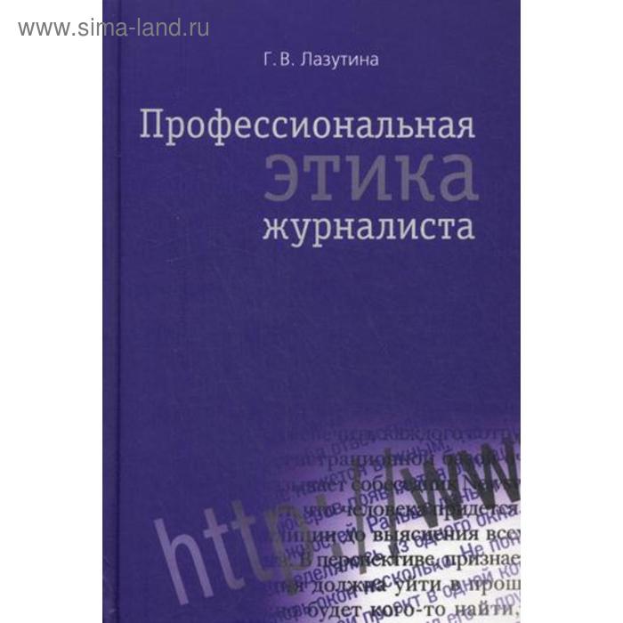 Профессиональная этика журналиста: учебник. 3-е издание, переработанное и дополненное. Лазутина Г. В.