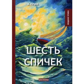 

Шесть спичек: сборник рассказов. Грин А.С