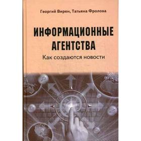

Информационные агентства. Как создаются новости: Учебное пособие для ВУЗов. Вирен Г.