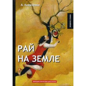 

Рай на земле: юмористические рассказы. Аверченко А.