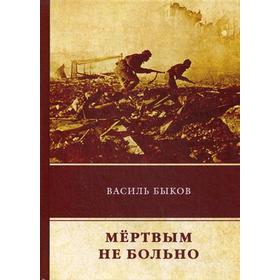 

Мертвым не больно: повесть. Быков В.