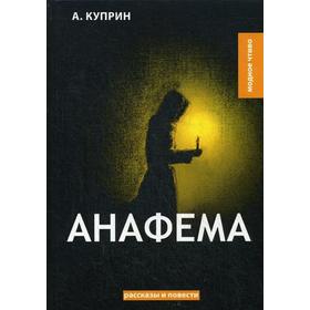 

Анафема: рассказы и повести. Куприн А.