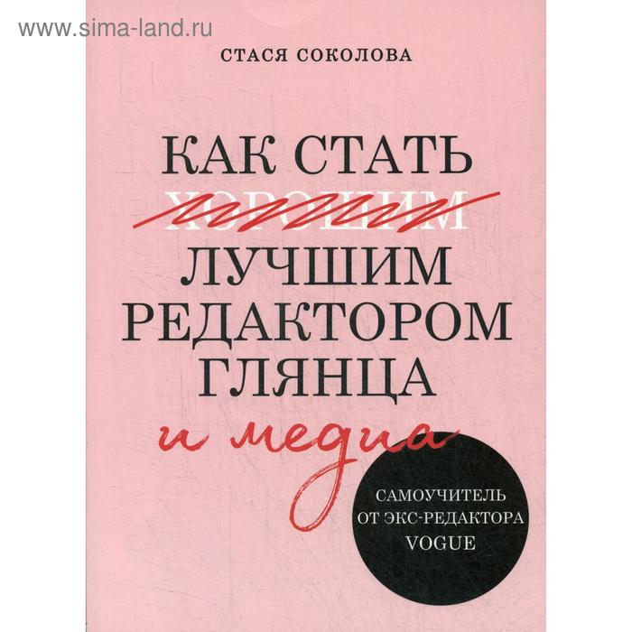 

Как стать лучшим редактором глянца и медиа. Самоучитель от экс-редактора Vogue. Соколова Стася