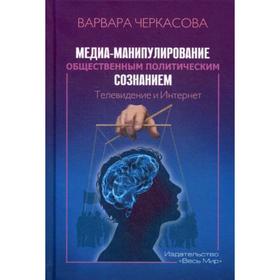 

Медиа-манипулирование общественным политическим сознанием. Черкасова В.П.