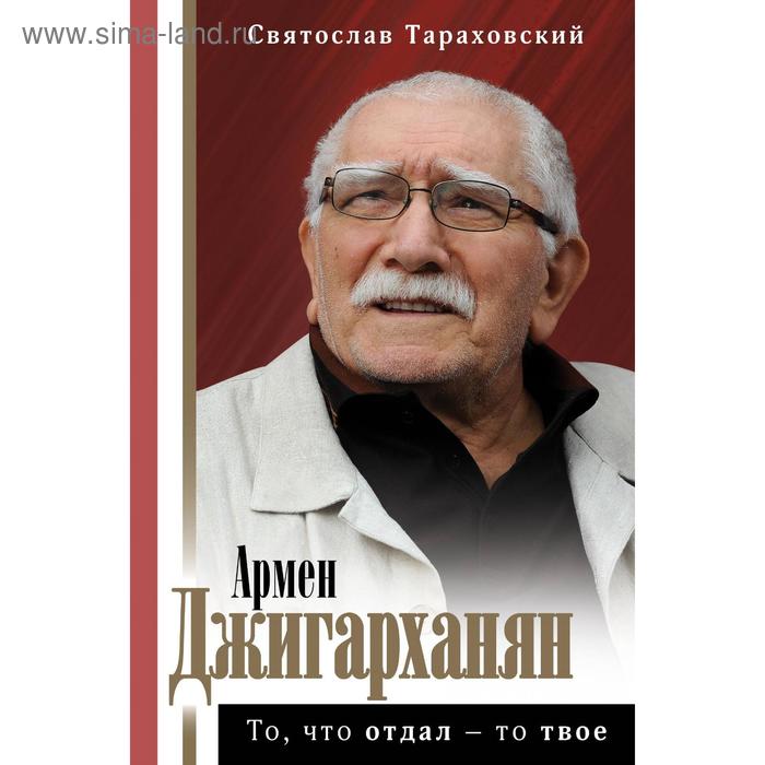 

Армен Джигарханян: То, что отдал - то твое. Тараховский С. Э.