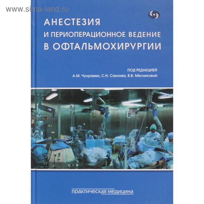 

Анестезия и периоперационное ведение в офтальмохирургии. Под ред. Чухраева А.М., Сахнова С.Н., Мяснико