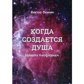

Когда создается душа (Начала Биофизики). Оськин В.