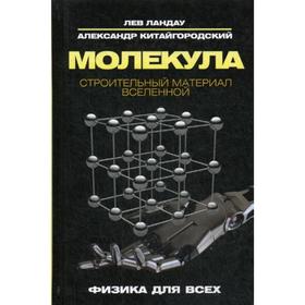 

Молекула. Строительный материал Вселенной. Ландау, Л., Китайгородский А.