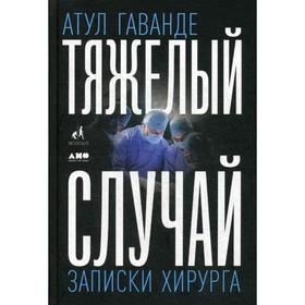 

Тяжелый случай: Записки хирурга. Гаванде А.