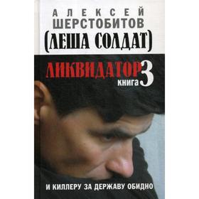 

Ликвидатор. Книга 3: И киллеру за державу обидно. Шерстобитов А. Л. (Леша Солдат)