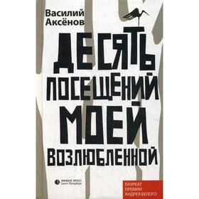 

Десять посещений моей возлюбленной: роман. Аксенов В.