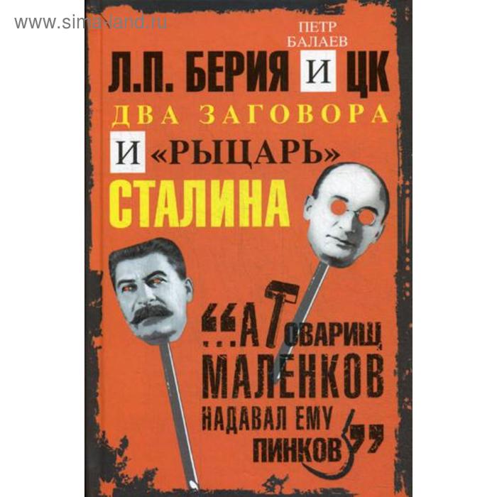 

Л.П.Берия и ЦК. Два заговора и «рыцарь» Сталина. Балаев П.