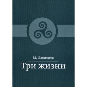 

Три жизни. Ларионов М.