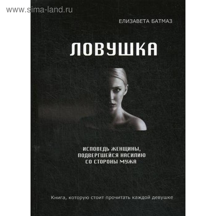 

Ловушка. Исповедь женщины, подвергшейся насилию со стороны мужа. Батмаз Е.
