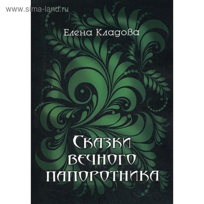 

Сказки вечного папоротника. 2-е издание. Кладова Е. В.