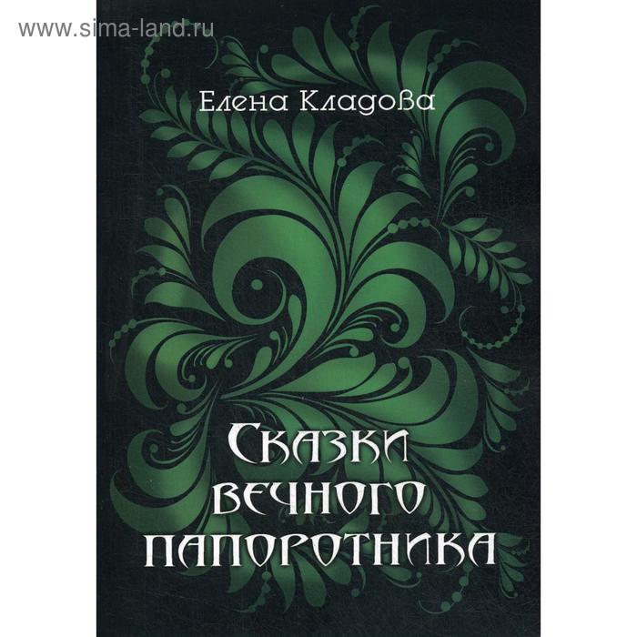 Сказки вечного папоротника. 2-е издание. Кладова Е. В.