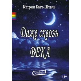 

Даже сквозь века: роман. Кэтрин Батт-Шталь