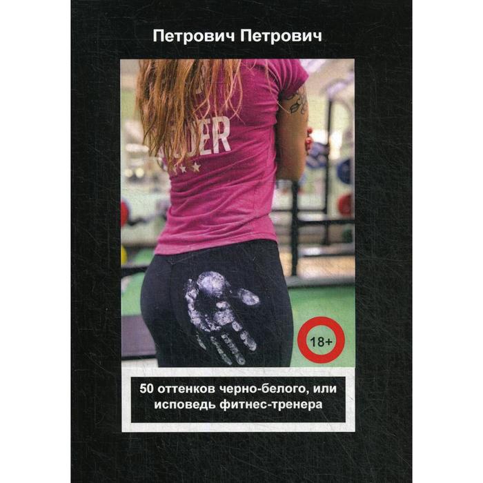

50 оттенков черно-белого, или исповедь фитнес-тренера. Петрович П.
