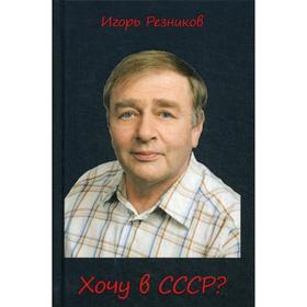 

Хочу в СССР. Резников И.В.